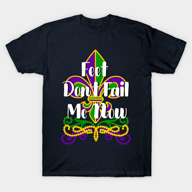Feet Don't Fail Me Now Mardi Gras TShirt TeePublic